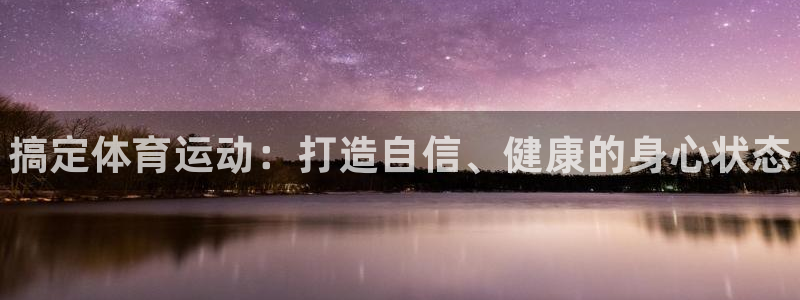3377体育官方正版app集团：搞定体育运动：打造自