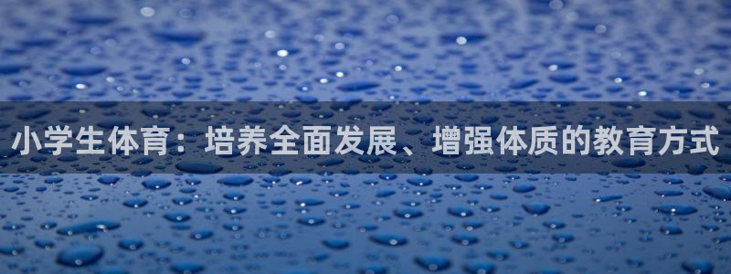3377体育官网下载娱乐：小学生体育：培养全面发展、
