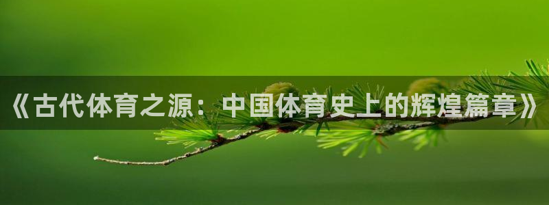 注册3377体育官方正版app：《古代体育之源：中国