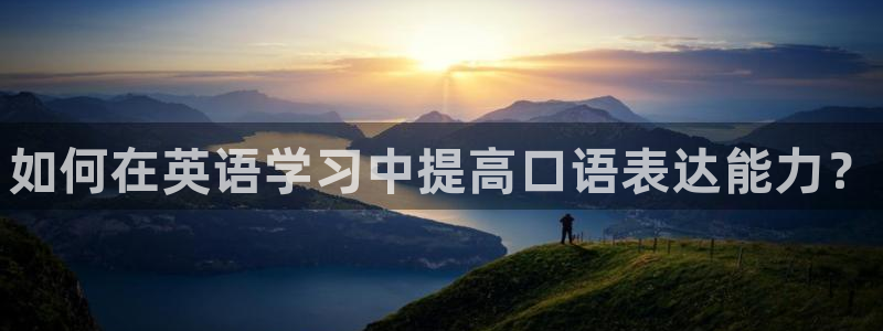 3377体育官网下载平台：如何在英语学习中提高口语表