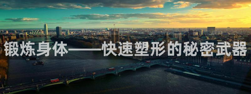 3377体育官网下载招商电话地址：锻炼身体——快速塑形的秘密