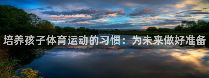 3377体育官网下载平台注册要钱吗是真的吗：培养孩子体育运动