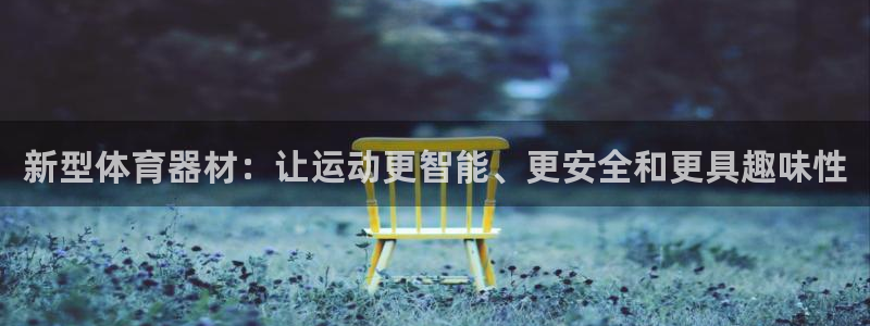 3377体育官网下载开户：新型体育器材：让运动更智能
