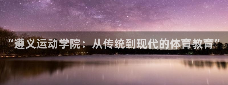 3377体育官网下载招商电话号码是多少：“遵义运动学院：从传
