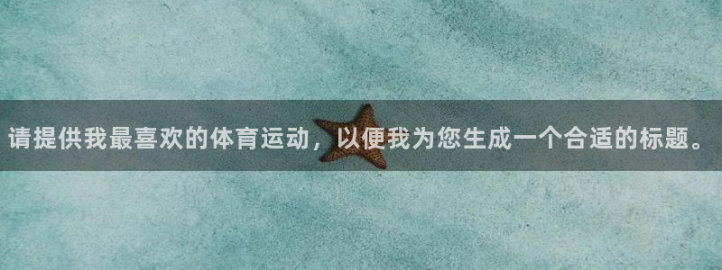 3377体育官网下载平台注册：请提供我最喜欢的体育运动，以便