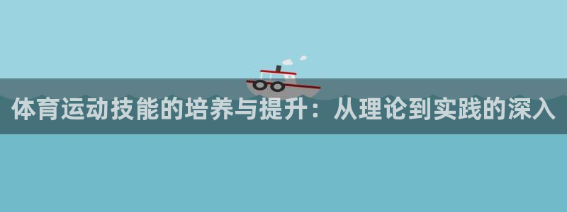 3377体育官网下载招商电话号码查询：体育运动技能的培养与提