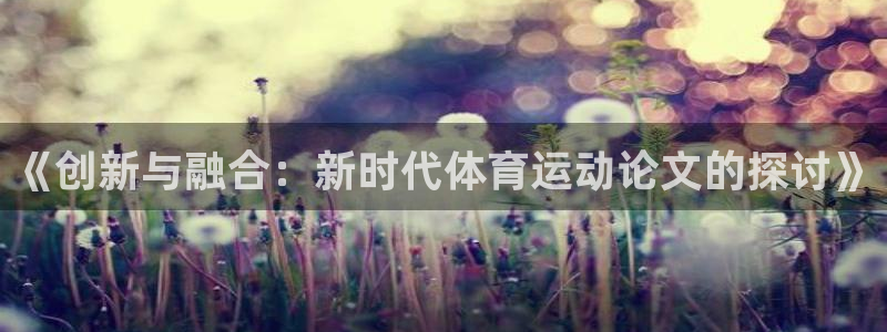 3377体育官方正版app神州：《创新与融合：新时代体育运动