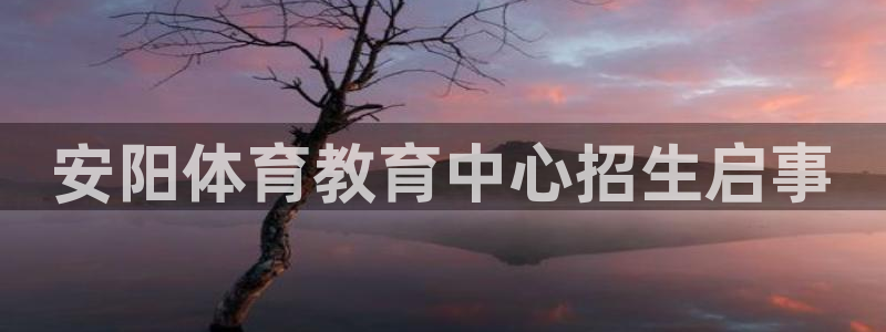  3377体育可信吗：安阳体育教育中心招生启事