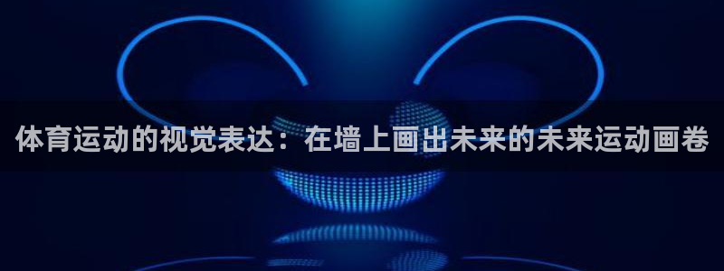 3377体育能爆吗：体育运动的视觉表达：在墙上画出未来的未来